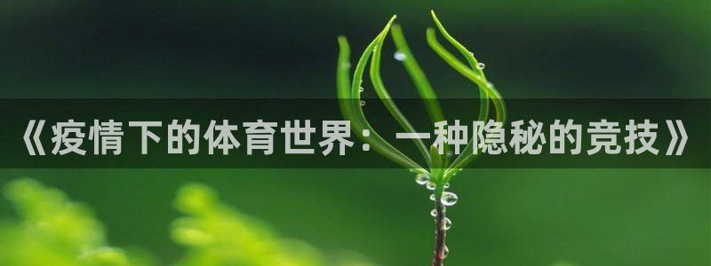 qq体育网：《疫情下的体育世界：一种隐秘的竞技》