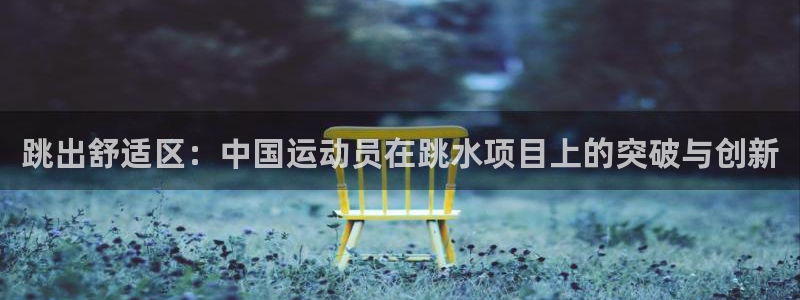 qq体育：跳出舒适区：中国运动员在跳水项目上的突破与创新