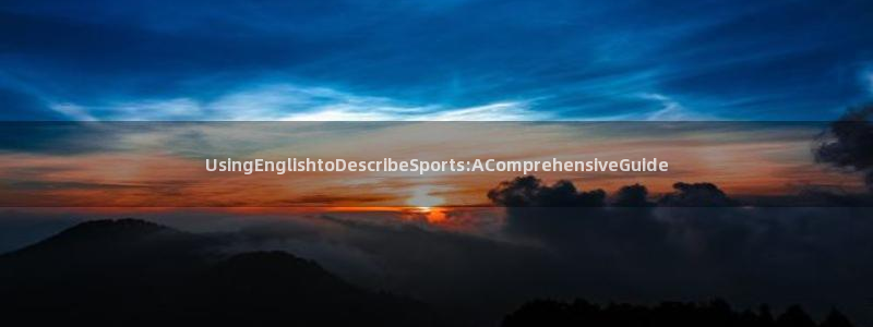 qq体育新闻：UsingEnglishtoDescribeSports:AComprehensiveGuide